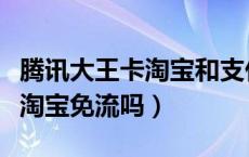 腾讯大王卡淘宝和支付宝免流吗（腾讯大王卡淘宝免流吗）