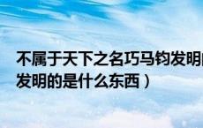 不属于天下之名巧马钧发明的是什么东西（天下之名巧马钧发明的是什么东西）