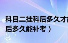 科目二挂科后多久才能预约考试（科目二挂科后多久能补考）