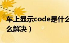 车上显示code是什么意思（车上显示code怎么解决）