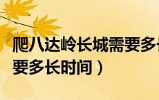 爬八达岭长城需要多长时间（爬八达岭长城需要多长时间）