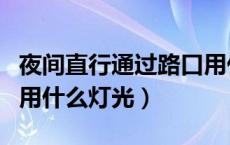 夜间直行通过路口用什么（夜间直行通过路口用什么灯光）