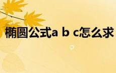 椭圆公式a b c怎么求（椭圆公式a b c关系）