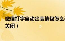 微信打字自动出表情包怎么弄（微信打字自动出表情包怎么关闭）