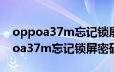 oppoa37m忘记锁屏密码怎么办秒开（oppoa37m忘记锁屏密码怎么办）