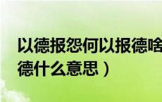 以德报怨何以报德啥意思?（以德报怨何以报德什么意思）