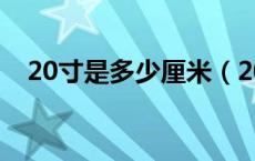 20寸是多少厘米（20寸是多大多少厘米）