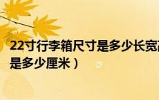 22寸行李箱尺寸是多少长宽高多少厘米（22寸行李箱长宽高是多少厘米）