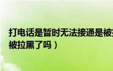 打电话是暂时无法接通是被拉黑了吗（电话暂时无法接通是被拉黑了吗）