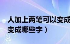 人加上两笔可以变成什么字?（人加两笔都能变成哪些字）