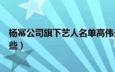 杨幂公司旗下艺人名单高伟光（杨幂公司旗下艺人名单有哪些）