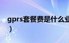 gprs套餐费是什么业务（gprs套餐费是什么）