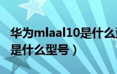 华为mlaal10是什么型号手机（mlaal10华为是什么型号）