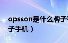 opsson是什么牌子手机（opsson是什么牌子手机）