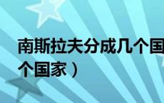 南斯拉夫分成几个国家?（南斯拉夫被分成几个国家）