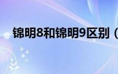 锦明8和锦明9区别（锦明8和锦明9区别）