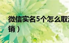 微信实名5个怎么取消（微信实名5个怎么注销）