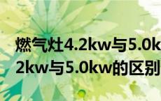 燃气灶4.2kw与5.0kw的区别大吗（燃气灶4.2kw与5.0kw的区别）