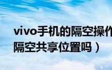 vivo手机的隔空操作怎么用（vivo手机上有隔空共享位置吗）