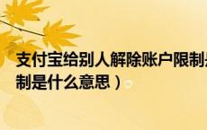 支付宝给别人解除账户限制是什么意思（支付宝解除账户限制是什么意思）