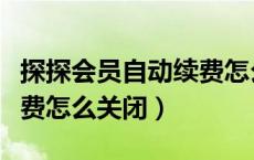 探探会员自动续费怎么关掉（探探会员自动续费怎么关闭）