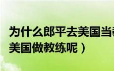 为什么郎平去美国当教练呢（郎平为什么会去美国做教练呢）