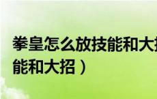 拳皇怎么放技能和大招小键盘（拳皇怎么放技能和大招）