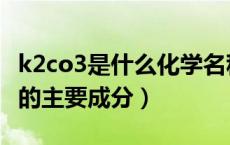 k2co3是什么化学名称是什么（k2co3是什么的主要成分）