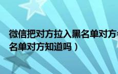 微信把对方拉入黑名单对方会有提示吗（微信把对方拉入黑名单对方知道吗）