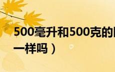 500毫升和500克的区别（500毫升和500克一样吗）