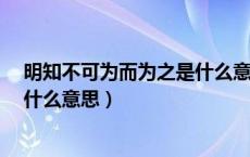 明知不可为而为之是什么意思呢（“明知不可为为而为之”什么意思）