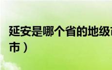 延安是哪个省的地级市（延安是哪个省的地级市）