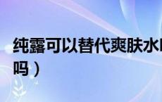 纯露可以替代爽肤水吗（纯露可以替代爽肤水吗）