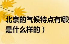 北京的气候特点有哪些（北京的地理气候特点是什么样的）