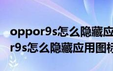 oppor9s怎么隐藏应用不让别人看到（oppor9s怎么隐藏应用图标）