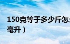 150克等于多少斤怎么算的（150克等于多少毫升）