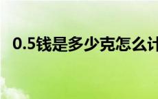 0.5钱是多少克怎么计算（0.5钱是多少克）