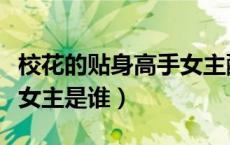 校花的贴身高手女主醒了没（校花的贴身高手女主是谁）