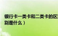 银行卡一类卡和二类卡的区别（银行卡一类卡和二类卡的区别是什么）