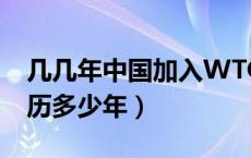 几几年中国加入WTO（中国何时加入wto经历多少年）