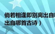 倘若相逢即别离出自哪首诗（倘若相逢即别离出自哪首古诗）