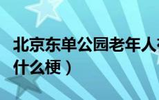 北京东单公园老年人在干什么（北京东单公园什么梗）