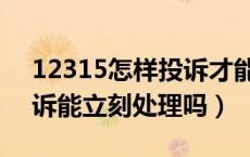 12315怎样投诉才能被受理（12315网上投诉能立刻处理吗）