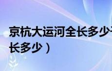 京杭大运河全长多少千米图片（京杭大运河全长多少）