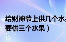 给财神爷上供几个水果（为什么给财神爷上供要供三个水果）