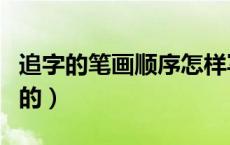 追字的笔画顺序怎样写（追字的笔画是怎样写的）