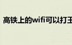 高铁上的wifi可以打王者吗（高铁有wifi吗）