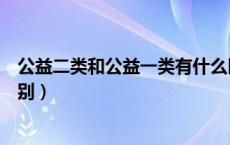 公益二类和公益一类有什么区别（公益二类和公益一类的区别）