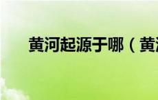 黄河起源于哪（黄河起源于哪个省份）