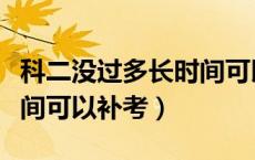 科二没过多长时间可以补考（科二没过多长时间可以补考）